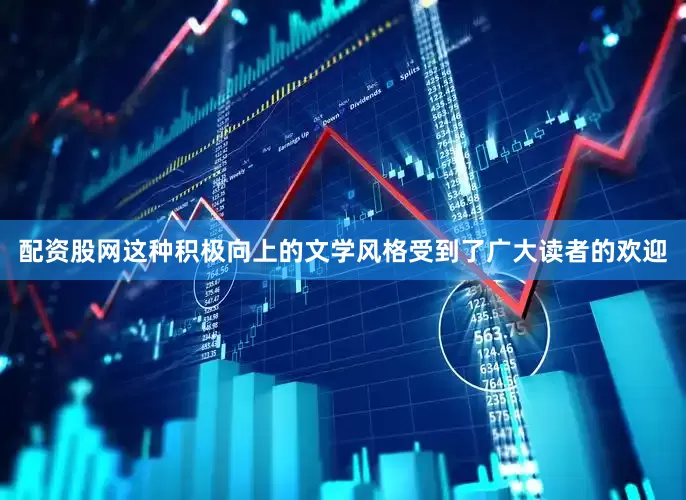 配资股网这种积极向上的文学风格受到了广大读者的欢迎