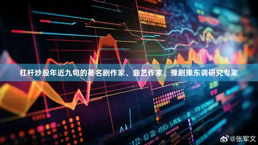 杠杆炒股年近九旬的著名剧作家、曲艺作家、豫剧豫东调研究专家
