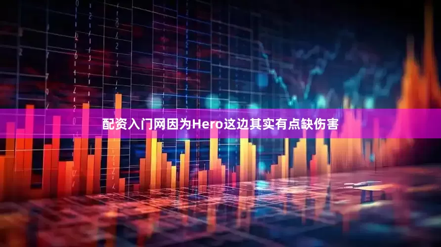 配资入门网因为Hero这边其实有点缺伤害