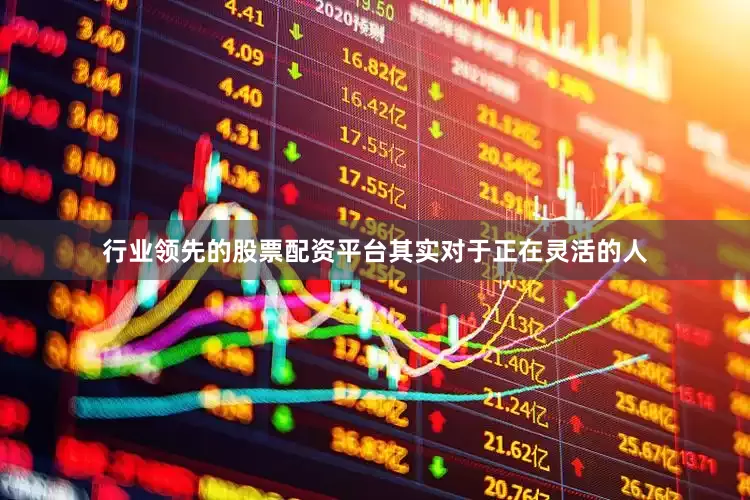 行业领先的股票配资平台其实对于正在灵活的人